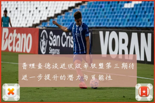 普理查德谈进攻效率联盟第三期待进一步提升的潜力与可能性