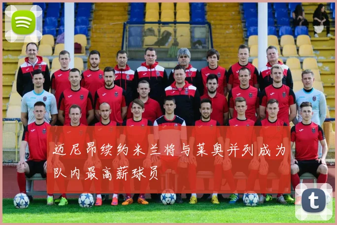 迈尼昂续约米兰将与莱奥并列成为队内最高薪球员