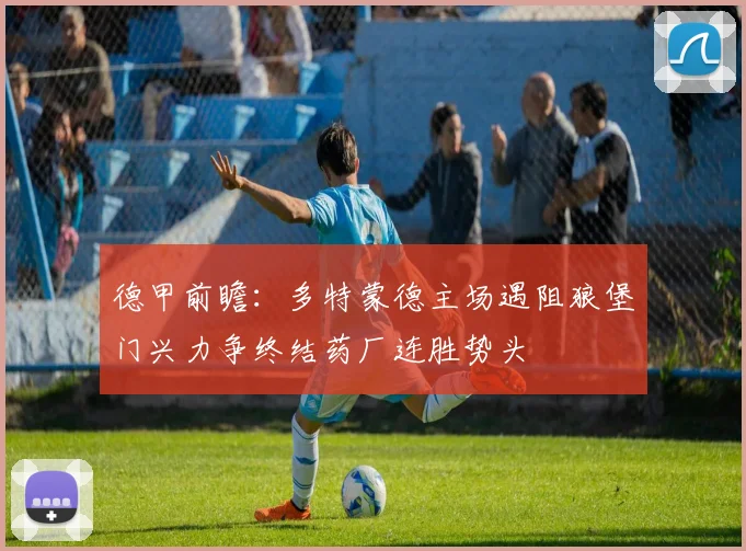 德甲前瞻：多特蒙德主场遇阻狼堡门兴力争终结药厂连胜势头