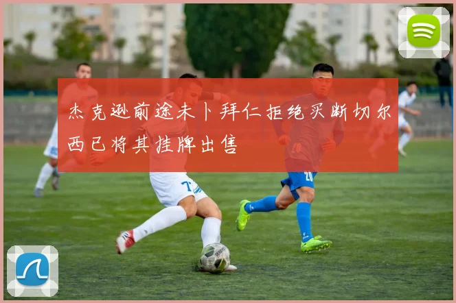 杰克逊前途未卜拜仁拒绝买断切尔西已将其挂牌出售