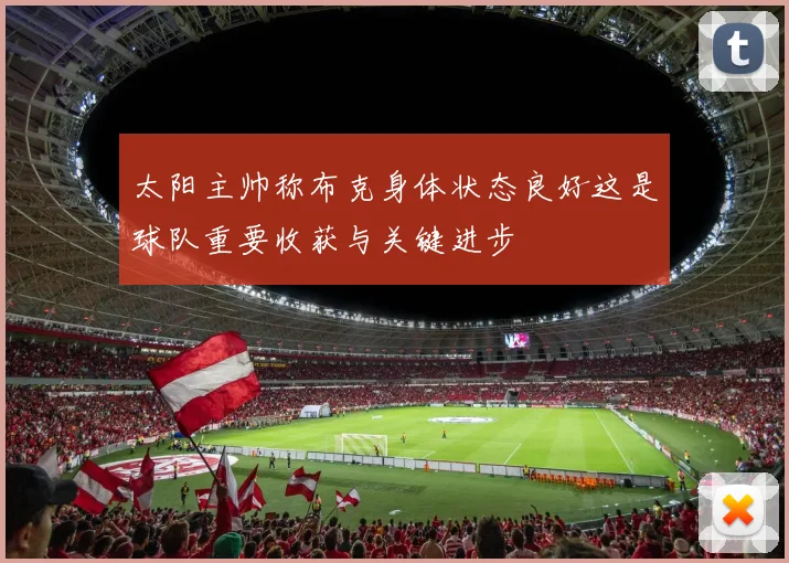太阳主帅称布克身体状态良好这是球队重要收获与关键进步