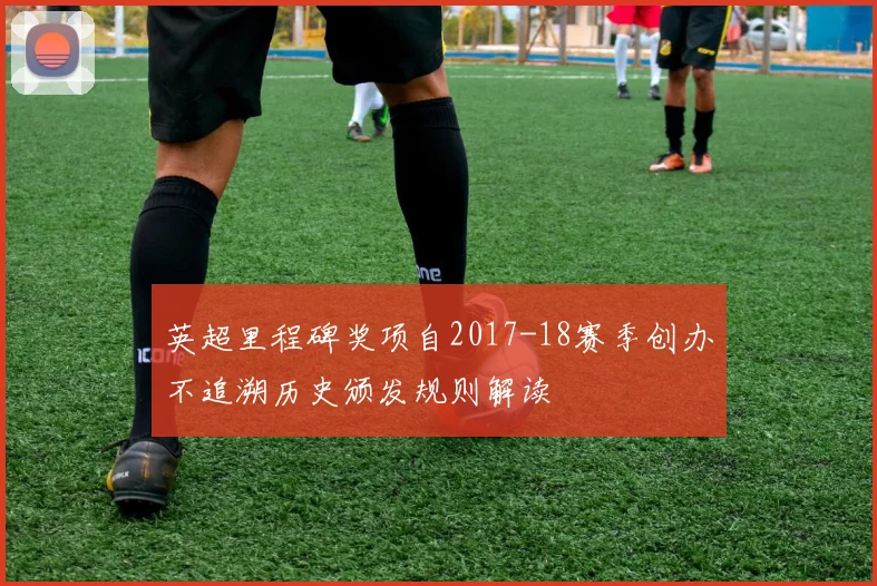 英超里程碑奖项自2017-18赛季创办不追溯历史颁发规则解读