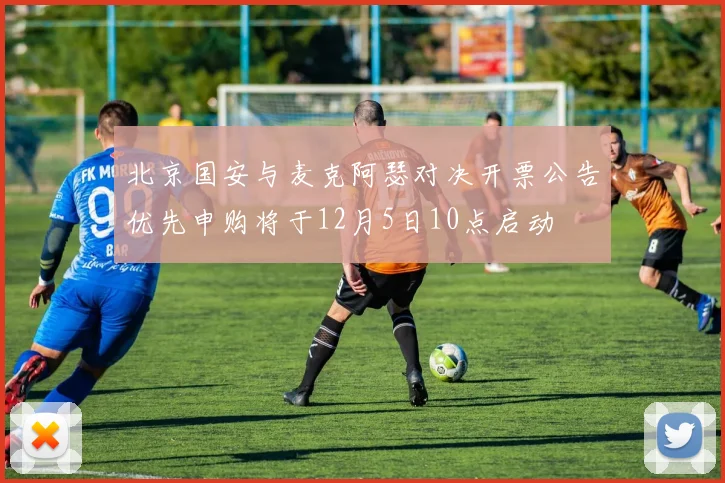 北京国安与麦克阿瑟对决开票公告优先申购将于12月5日10点启动