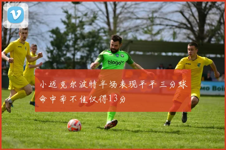 小迈克尔波特半场表现平平三分球命中率不佳仅得13分