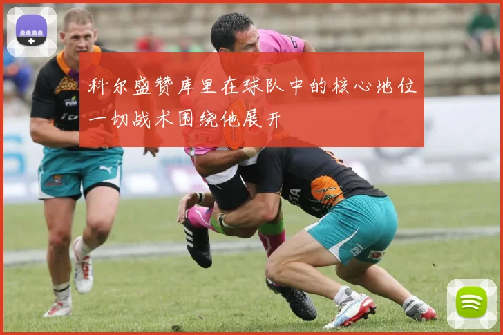 科尔盛赞库里在球队中的核心地位一切战术围绕他展开