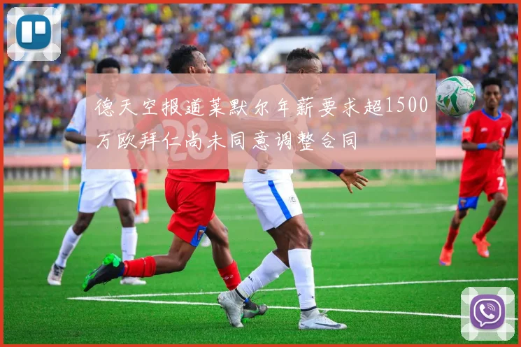 德天空报道莱默尔年薪要求超1500万欧拜仁尚未同意调整合同
