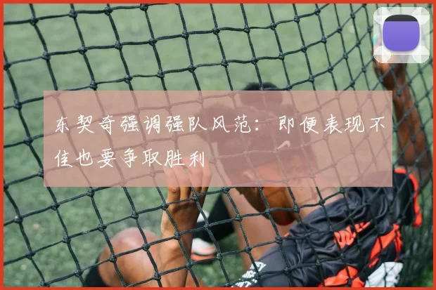 东契奇强调强队风范：即便表现不佳也要争取胜利