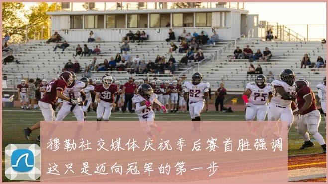穆勒社交媒体庆祝季后赛首胜强调这只是迈向冠军的第一步