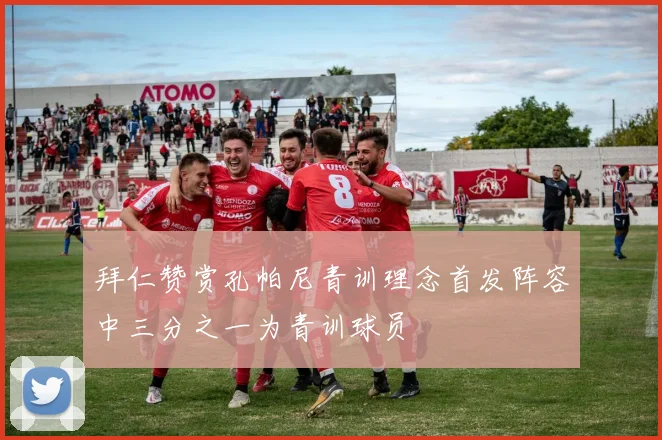 拜仁赞赏孔帕尼青训理念首发阵容中三分之一为青训球员