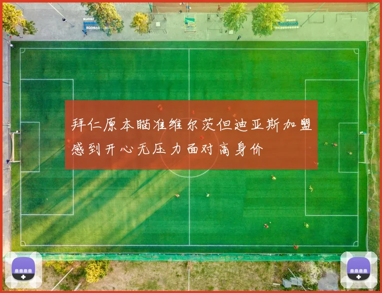 拜仁原本瞄准维尔茨但迪亚斯加盟感到开心无压力面对高身价